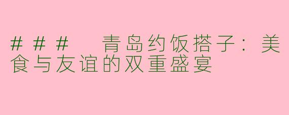 ### 青岛约饭搭子：美食与友谊的双重盛宴