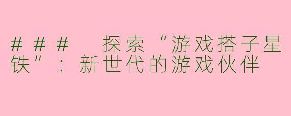### 探索“游戏搭子星铁”：新世代的游戏伙伴