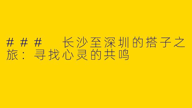 ### 长沙至深圳的搭子之旅：寻找心灵的共鸣