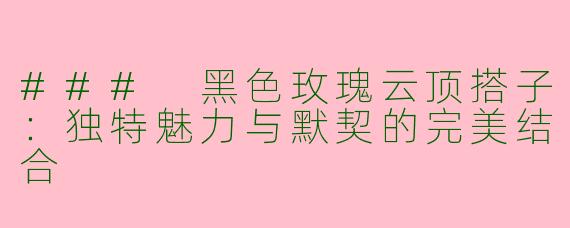 ### 黑色玫瑰云顶搭子：独特魅力与默契的完美结合