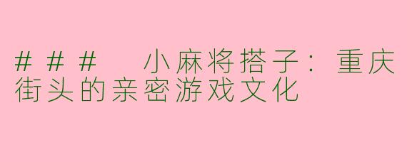 ### 小麻将搭子：重庆街头的亲密游戏文化