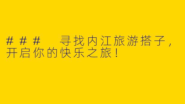 ### 寻找内江旅游搭子，开启你的快乐之旅！