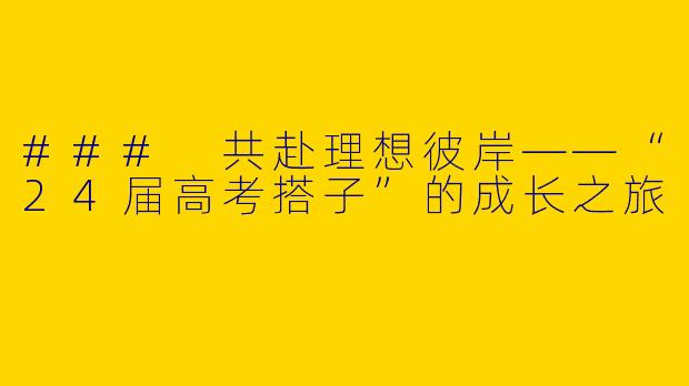 ### 共赴理想彼岸——“24届高考搭子”的成长之旅