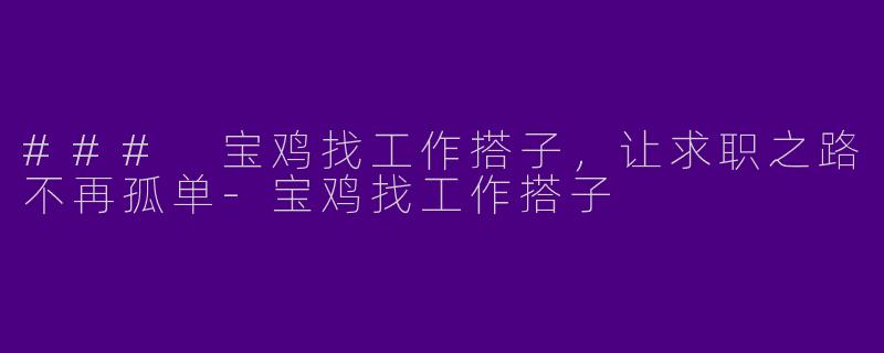 ### 宝鸡找工作搭子，让求职之路不再孤单-宝鸡找工作搭子