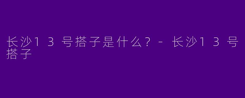长沙13号搭子是什么?