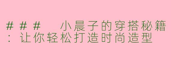 ### 小晨子的穿搭秘籍：让你轻松打造时尚造型