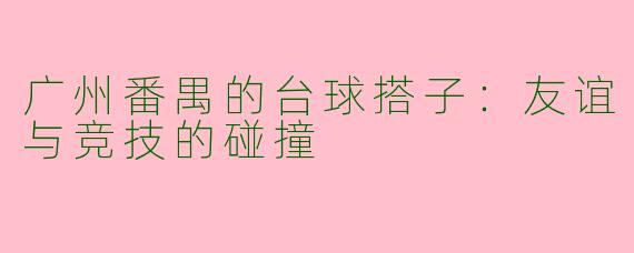 广州番禺的台球搭子：友谊与竞技的碰撞