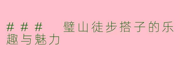 ### 璧山徒步搭子的乐趣与魅力