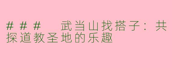 ### 武当山找搭子:共探道教圣地的乐趣