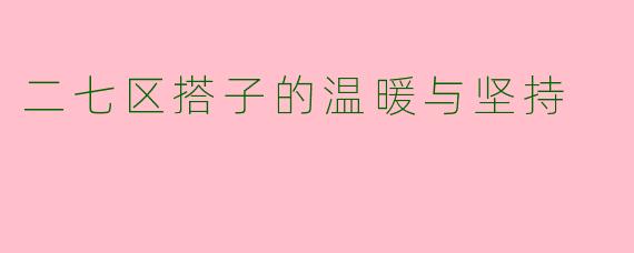 二七区搭子的温暖与坚持