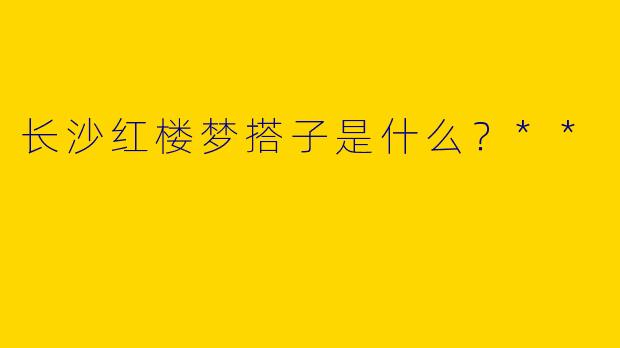 长沙红楼梦搭子是什么？**