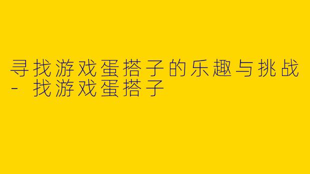 寻找游戏蛋搭子的乐趣与挑战