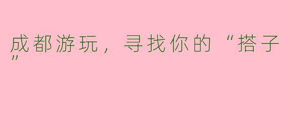 成都游玩，寻找你的“搭子”