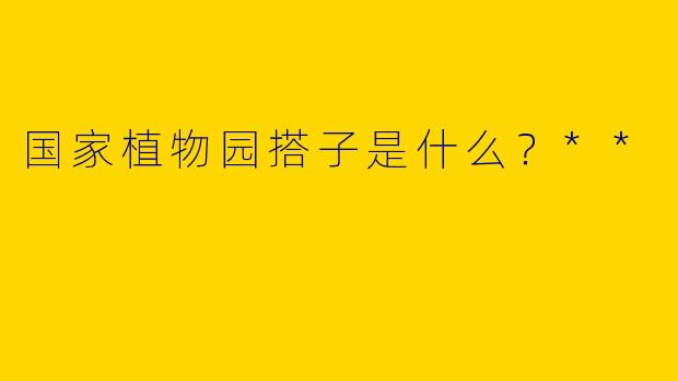 国家植物园搭子是什么？**