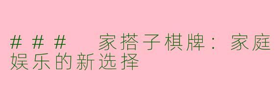 ### 家搭子棋牌：家庭娱乐的新选择