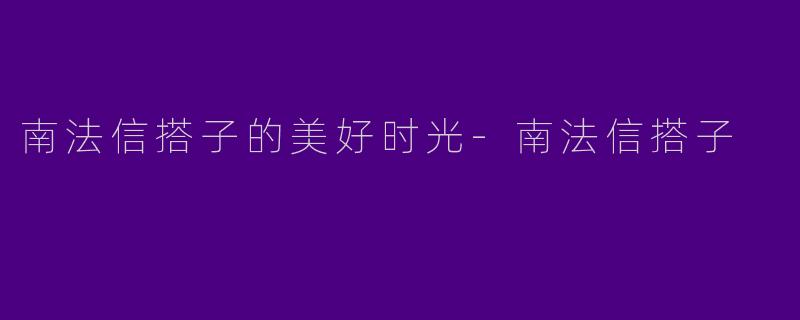 南法信搭子的美好时光-南法信搭子