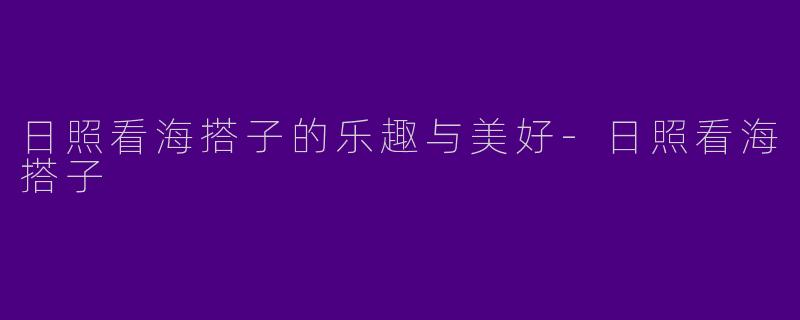 日照看海搭子的乐趣与美好-日照看海搭子