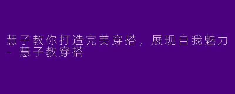慧子教你打造完美穿搭，展现自我魅力-慧子教穿搭