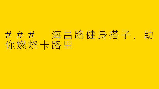 ### 海昌路健身搭子,助你燃烧卡路里