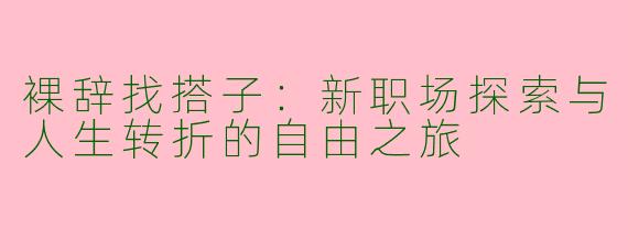 裸辞找搭子：新职场探索与人生转折的自由之旅