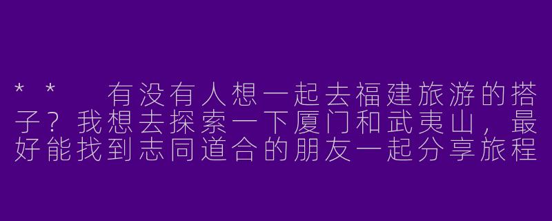 ** 有没有人想一起去福建旅游的搭子？我想去探索一下厦门和武夷山，最好能找到志同道合的朋友一起分享旅程！**