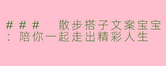 ### 散步搭子文案宝宝：陪你一起走出精彩人生