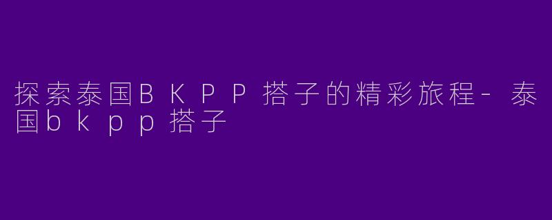 探索泰国BKPP搭子的精彩旅程