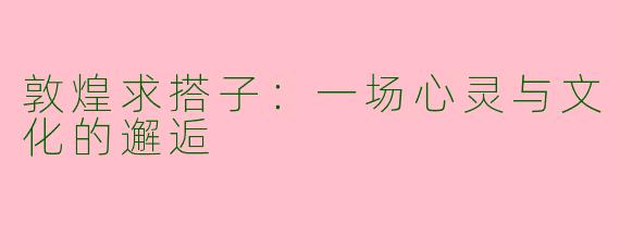 敦煌求搭子：一场心灵与文化的邂逅