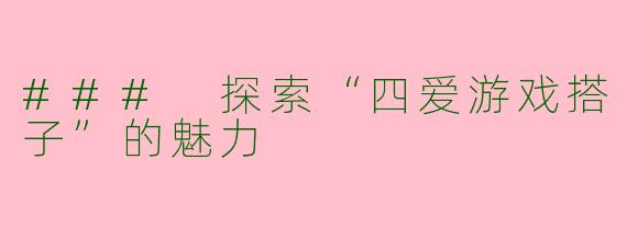 ### 探索“四爱游戏搭子”的魅力