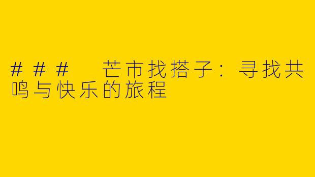 ### 芒市找搭子:寻找共鸣与快乐的旅程