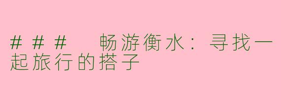 ### 畅游衡水：寻找一起旅行的搭子