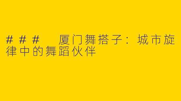 ### 厦门舞搭子:城市旋律中的舞蹈伙伴
