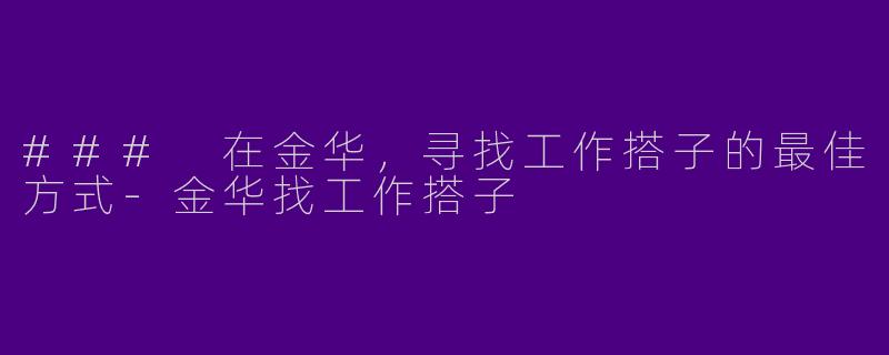 ### 在金华，寻找工作搭子的最佳方式-金华找工作搭子