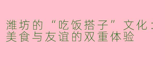 潍坊的“吃饭搭子”文化：美食与友谊的双重体验