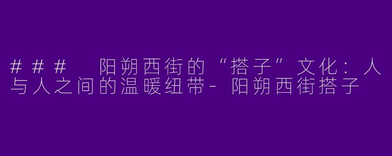### 阳朔西街的“搭子”文化：人与人之间的温暖纽带-阳朔西街搭子