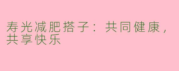 寿光减肥搭子：共同健康，共享快乐