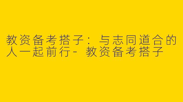 教资备考搭子：与志同道合的人一起前行-教资备考搭子