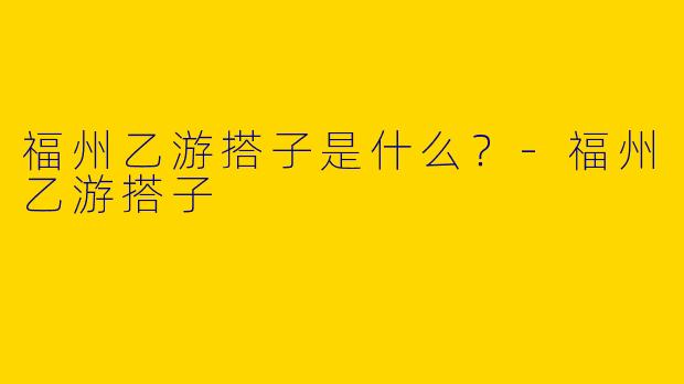 福州乙游搭子是什么？