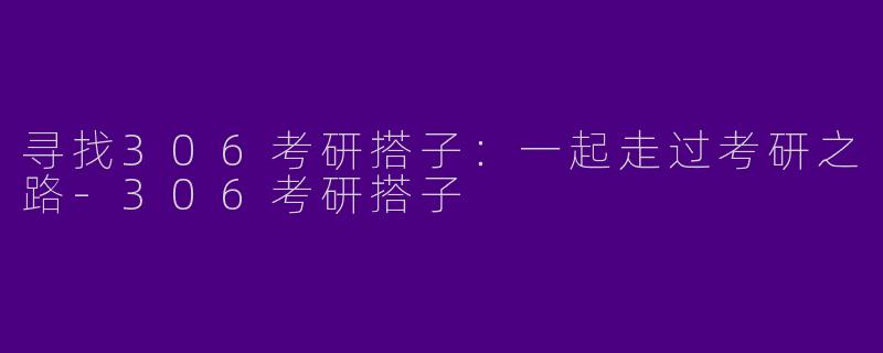 寻找306考研搭子：一起走过考研之路-306考研搭子