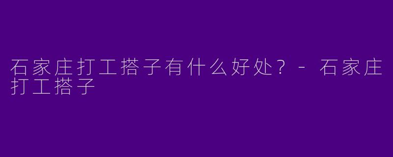 石家庄打工搭子有什么好处？