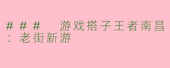 ### 游戏搭子王者南昌：老街新游