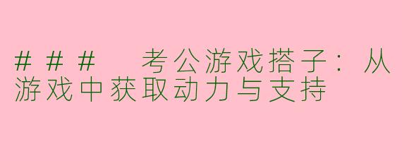 ### 考公游戏搭子：从游戏中获取动力与支持