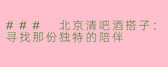 ### 北京清吧酒搭子：寻找那份独特的陪伴