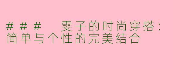 ### 雯子的时尚穿搭：简单与个性的完美结合