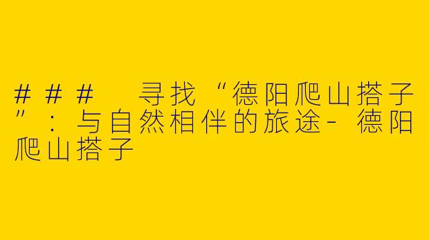 ### 寻找“德阳爬山搭子”:与自然相伴的旅途