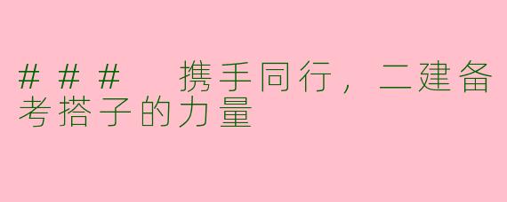 ### 携手同行，二建备考搭子的力量