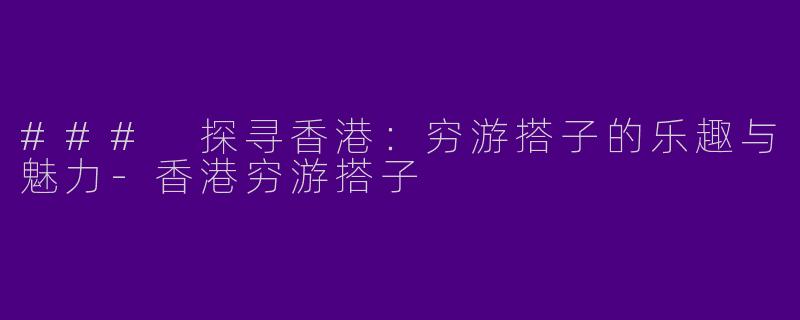 ### 探寻香港:穷游搭子的乐趣与魅力