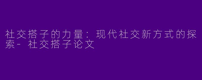 社交搭子的力量：现代社交新方式的探索-社交搭子论文