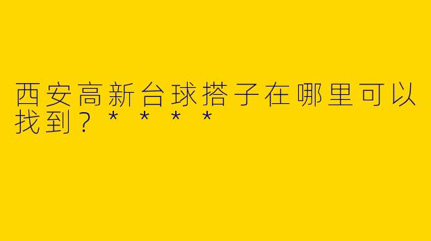 西安高新台球搭子在哪里可以找到？****