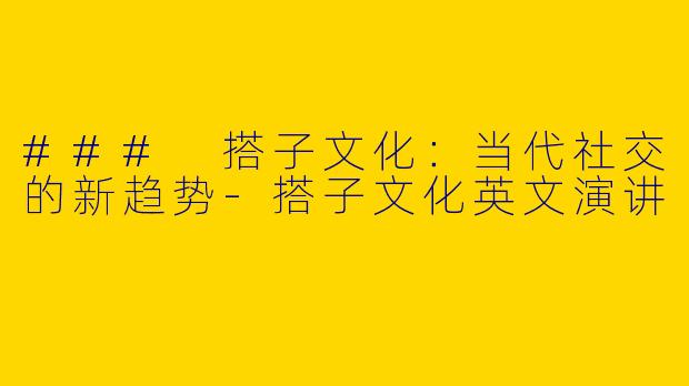 ### 搭子文化：当代社交的新趋势-搭子文化英文演讲